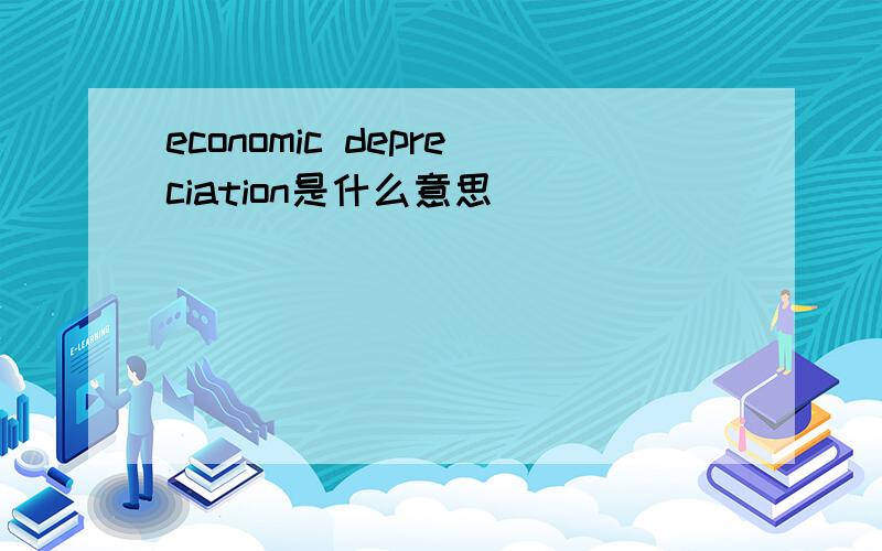 economic depreciation是什么意思