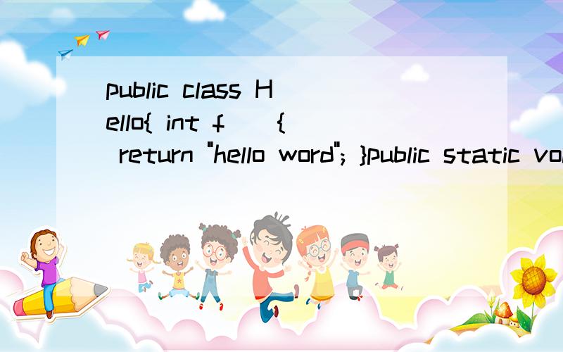 public class Hello{ int f(){ return 