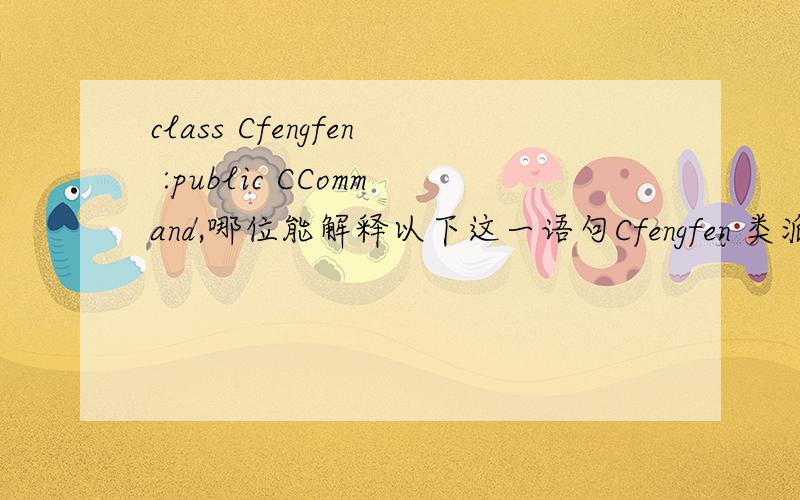 class Cfengfen :public CCommand,哪位能解释以下这一语句Cfengfen 类派生自CCommand类?