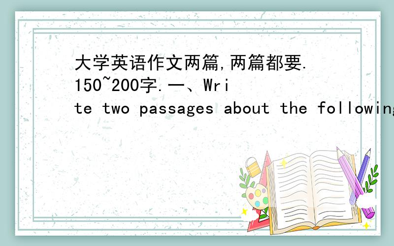 大学英语作文两篇,两篇都要.150~200字.一、Write two passages about the following two topics.You should write at least about 120 words following the outline given below in Chinese.What is More Important:Work or Money?1.有些人认为钱