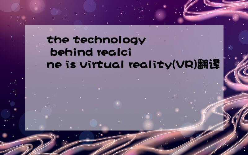 the technology behind realcine is virtual reality(VR)翻译