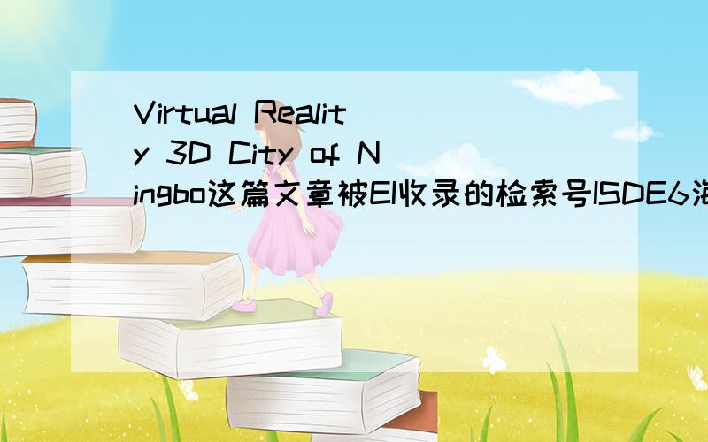 Virtual Reality 3D City of Ningbo这篇文章被EI收录的检索号ISDE6海报张贴论文集