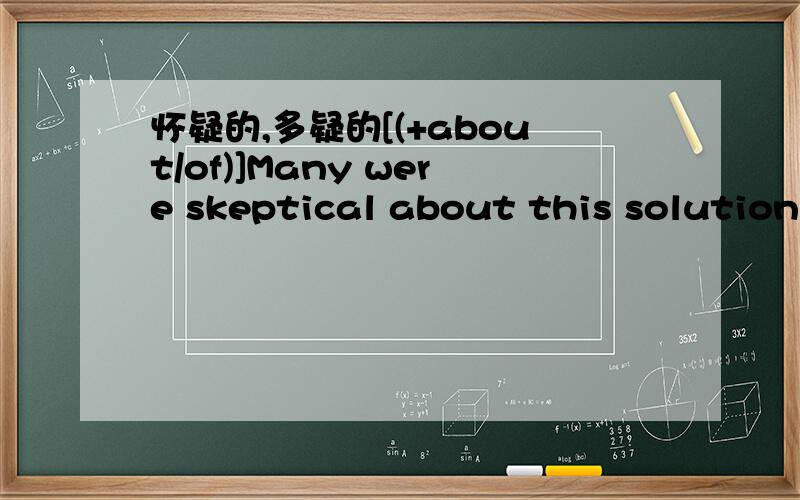 怀疑的,多疑的[(+about/of)]Many were skeptical about this solution.许多人对这一解决办法表示怀疑.这是百度里的字典里的的解释,形容词后面又接了介词,那这个介词在句中充当什么成分呀.怎样修饰呢?