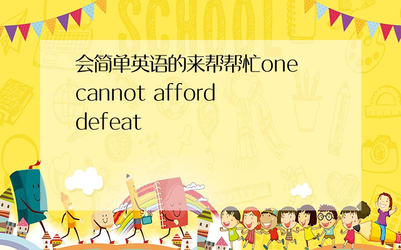 会简单英语的来帮帮忙one cannot afford defeat