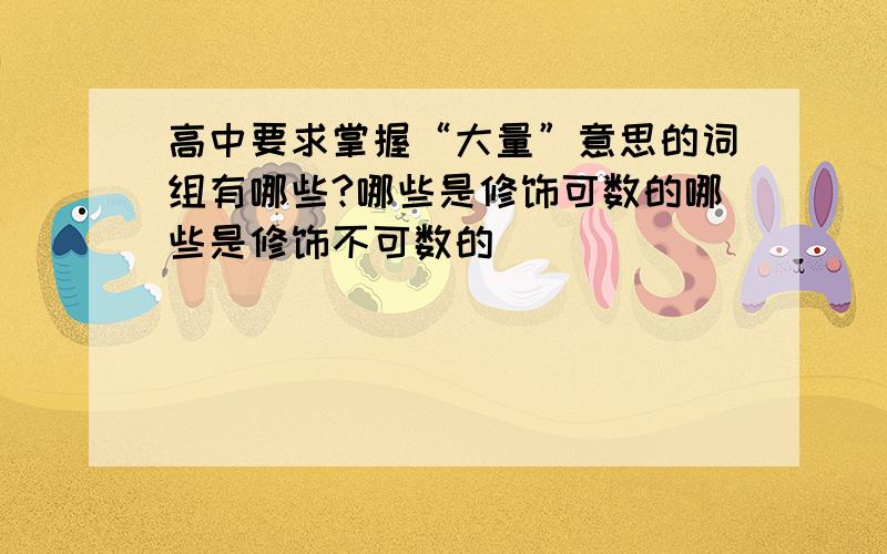 高中要求掌握“大量”意思的词组有哪些?哪些是修饰可数的哪些是修饰不可数的