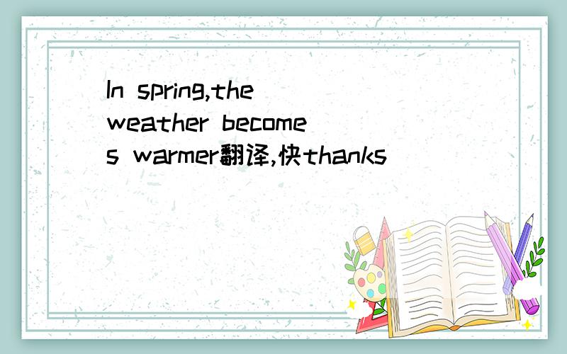 In spring,the weather becomes warmer翻译,快thanks