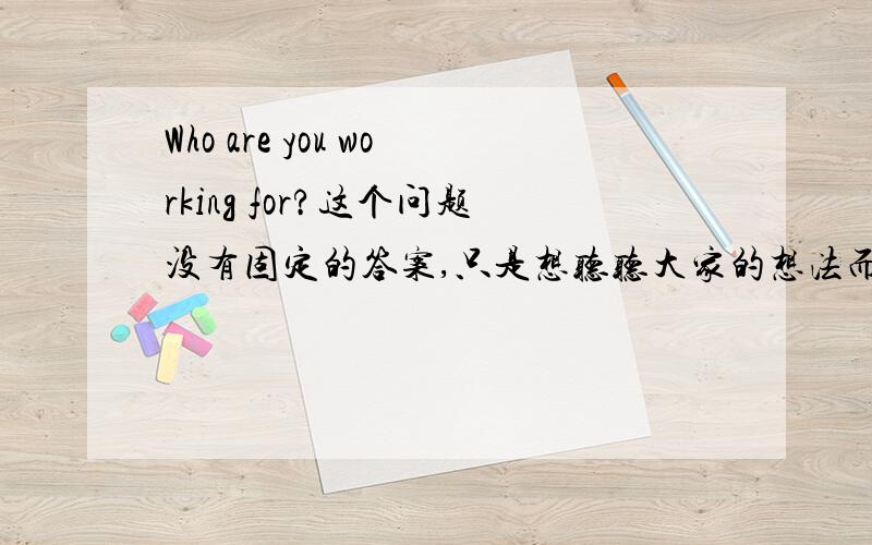 Who are you working for?这个问题没有固定的答案,只是想听听大家的想法而已.