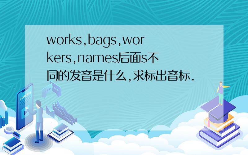 works,bags,workers,names后面s不同的发音是什么,求标出音标.