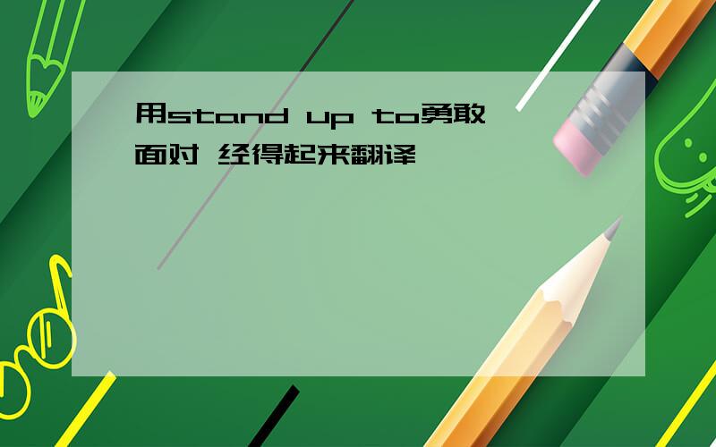 用stand up to勇敢面对 经得起来翻译