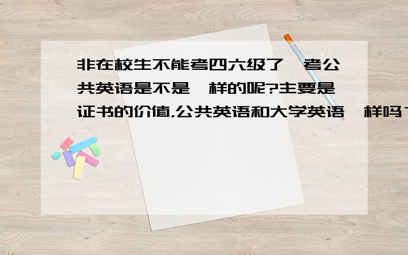 非在校生不能考四六级了,考公共英语是不是一样的呢?主要是证书的价值，公共英语和大学英语一样吗？