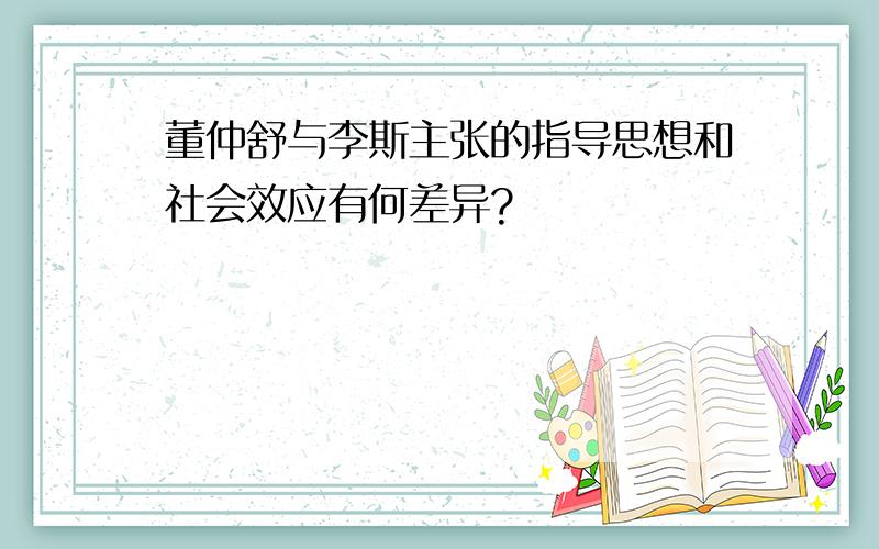 董仲舒与李斯主张的指导思想和社会效应有何差异?