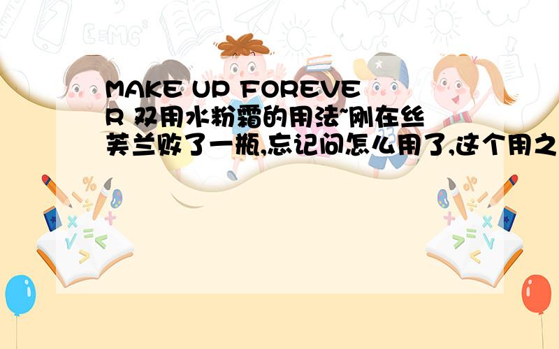 MAKE UP FOREVER 双用水粉霜的用法~刚在丝芙兰败了一瓶,忘记问怎么用了,这个用之前需要摇一摇么?用手擦还是用海绵啊?用过的讲讲哈