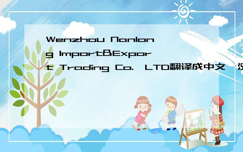 Wenzhou Nanlong Import&Export Trading Co.,LTD翻译成中文,汉语