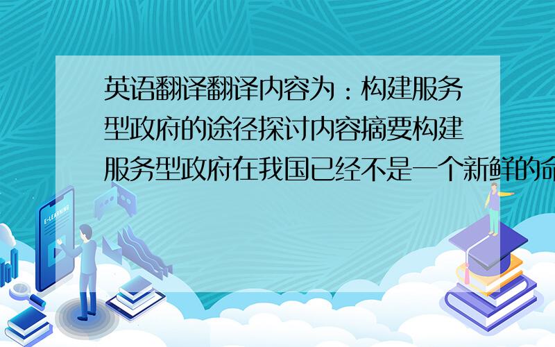 英语翻译翻译内容为：构建服务型政府的途径探讨内容摘要构建服务型政府在我国已经不是一个新鲜的命题,自十六大提出这个任务以来,各地政府积极开展了试点工作并取得了不菲的成果.众