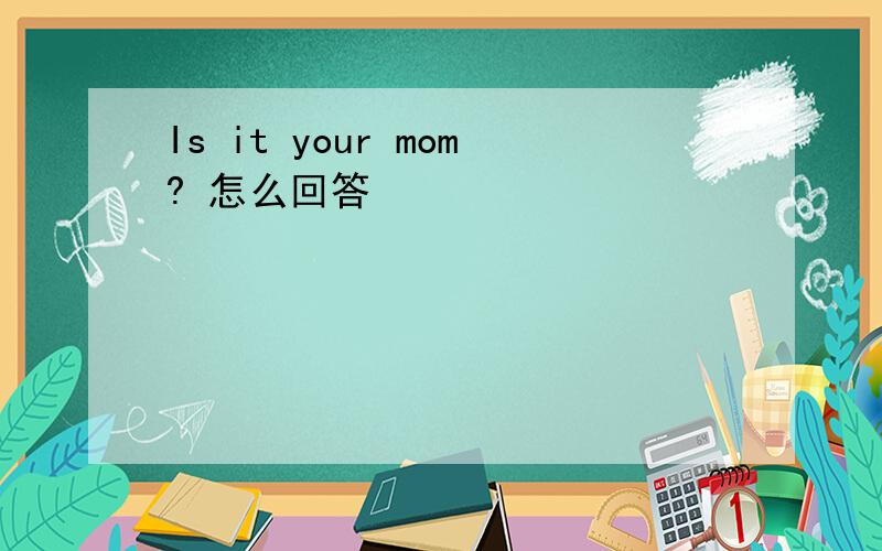 Is it your mom? 怎么回答