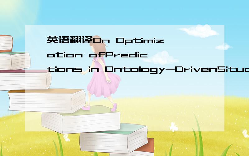 英语翻译On Optimization ofPredictions in Ontology-DrivenSituation Awareness?