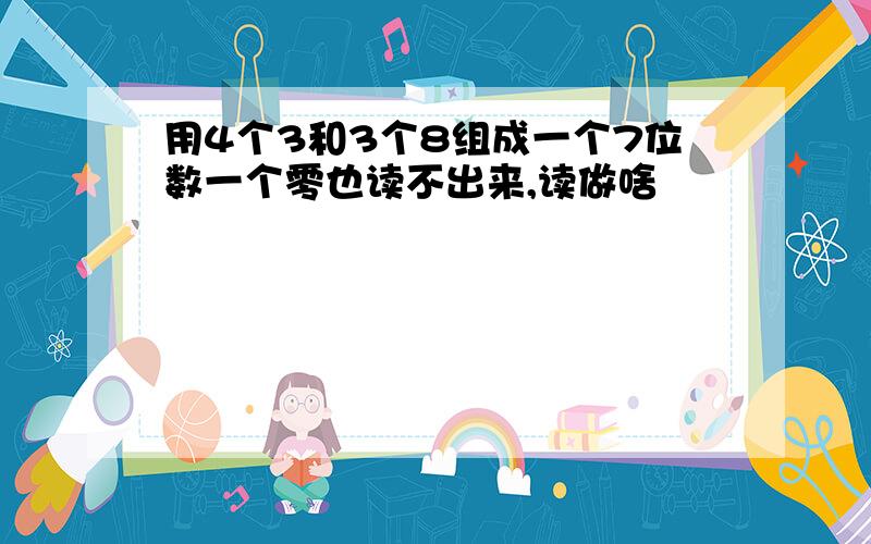 用4个3和3个8组成一个7位数一个零也读不出来,读做啥