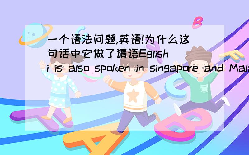 一个语法问题,英语!为什么这句话中它做了谓语Eglishi is also spoken in singapore and Malaysia and countries in Afica sunch as South Afica          为什么 is also spoken 做谓语而不能是  系动词? is 是系动词可以吗?