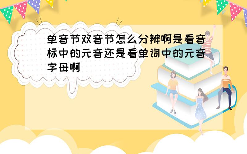 单音节双音节怎么分辨啊是看音标中的元音还是看单词中的元音字母啊