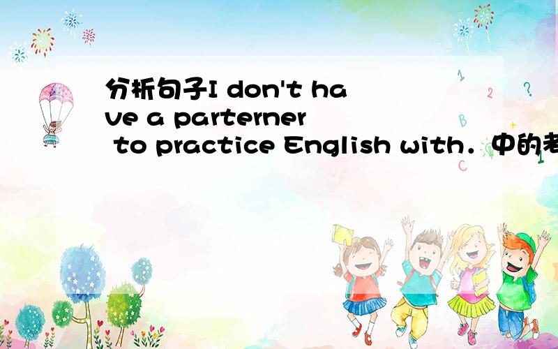 分析句子I don't have a parterner to practice English with．中的考点,尝试举出类似结构的句子．