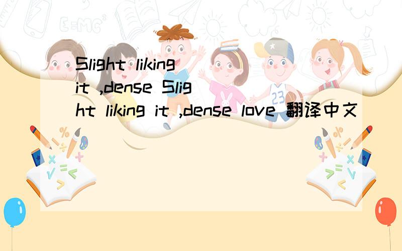 Slight liking it ,dense Slight liking it ,dense love 翻译中文