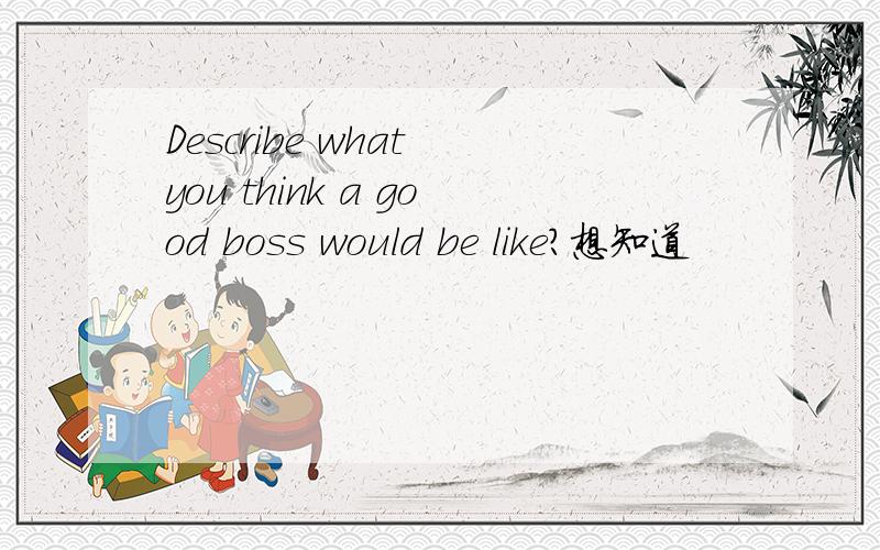 Describe what you think a good boss would be like?想知道