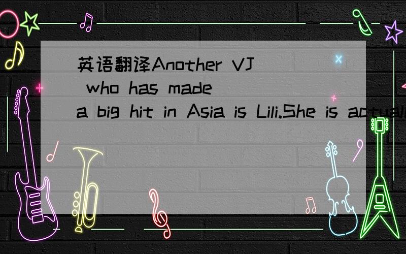 英语翻译Another VJ who has made a big hit in Asia is Lili.She is actually a computer - animated VJ on MTV Asia.An actress wearing special computer equipment makes Lili move like a puppet.The actress also talks for Lili,and her shows can be seen i