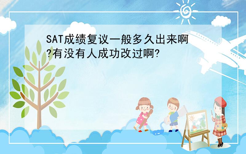 SAT成绩复议一般多久出来啊?有没有人成功改过啊?