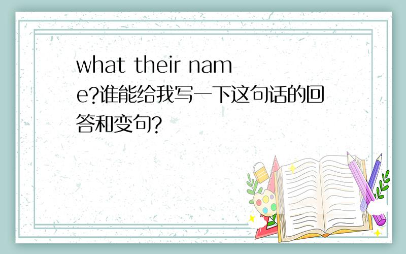 what their name?谁能给我写一下这句话的回答和变句?