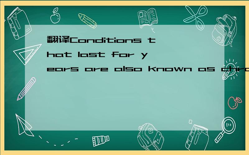 翻译Conditions that last for years are also known as chronic diseases……其中的conditions什么意思?Conditions that last for years are also known as chronic diseases……句子中的conditions是什么意思?