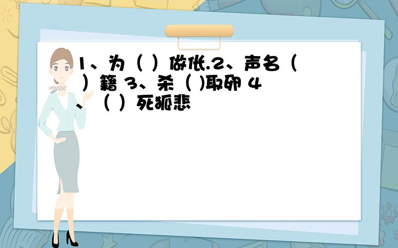 1、为（ ）做伥.2、声名（ ）籍 3、杀（ )取卵 4、（ ）死狐悲