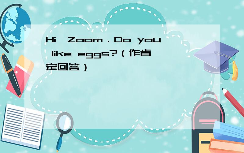 Hi,Zoom．Do you like eggs?（作肯定回答）