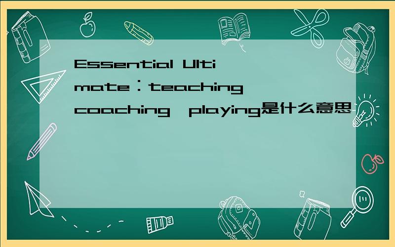 Essential Ultimate：teaching,coaching,playing是什么意思