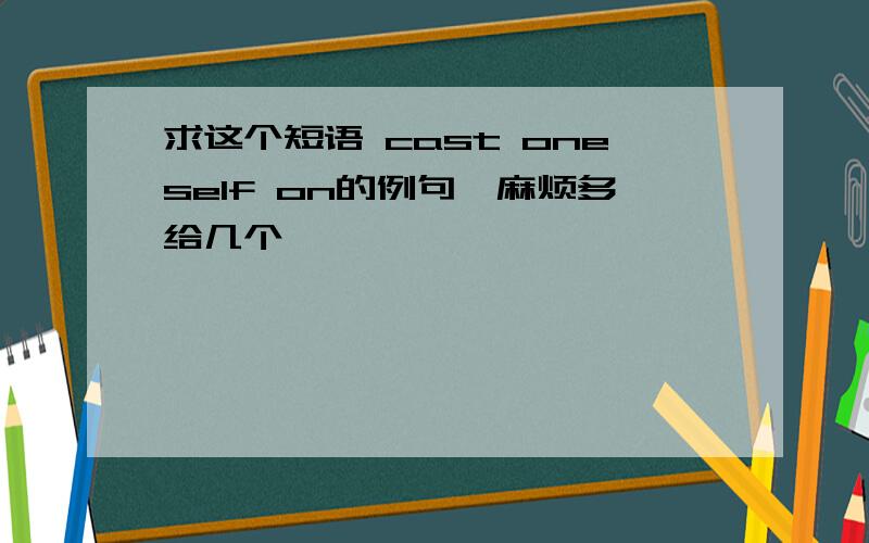 求这个短语 cast oneself on的例句,麻烦多给几个,