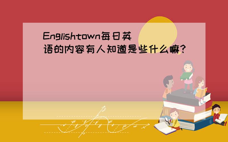 Englishtown每日英语的内容有人知道是些什么嘛?