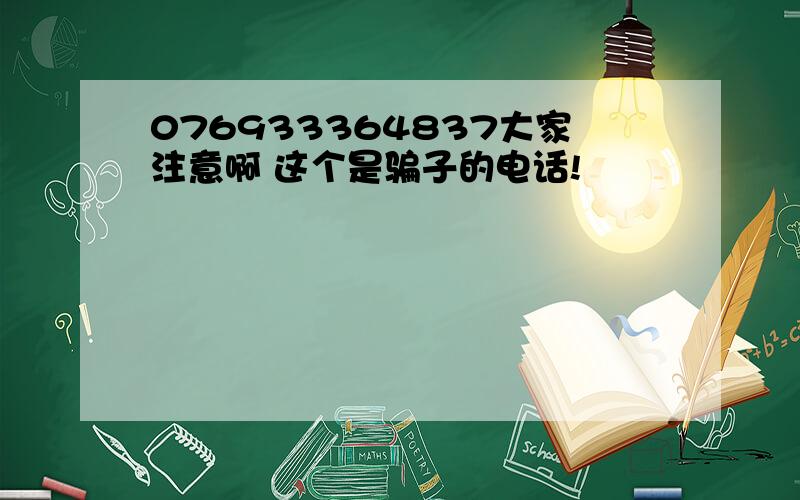 076933364837大家注意啊 这个是骗子的电话!