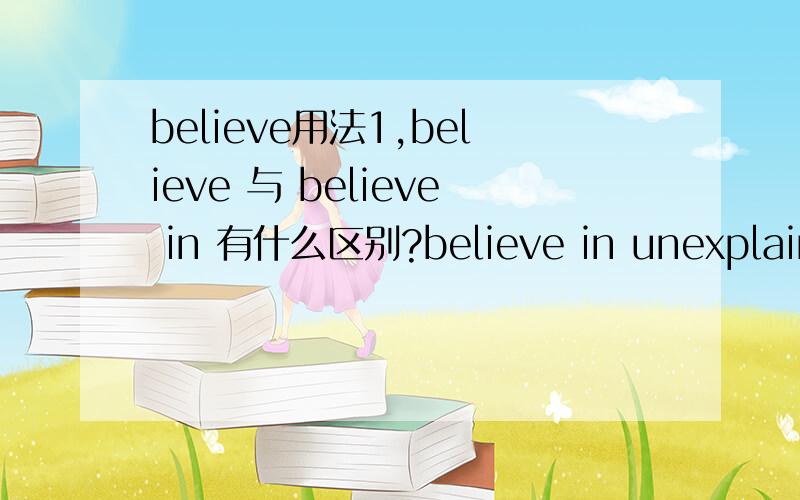 believe用法1,believe 与 believe in 有什么区别?believe in unexplained things怎么解释?2,research什么时候可数,什么时候不可数?