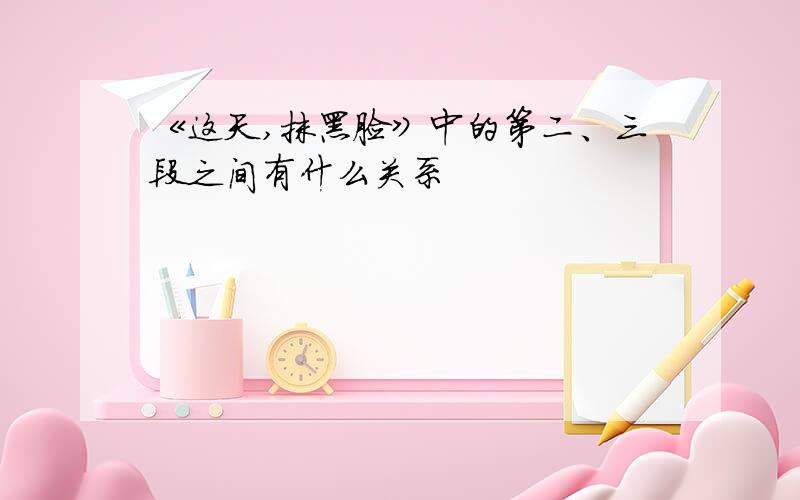 《这天,抹黑脸》中的第二、三段之间有什么关系