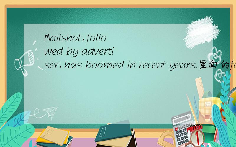 Mailshot,followed by advertiser,has boomed in recent years.里面的followed 整句话怎么分析