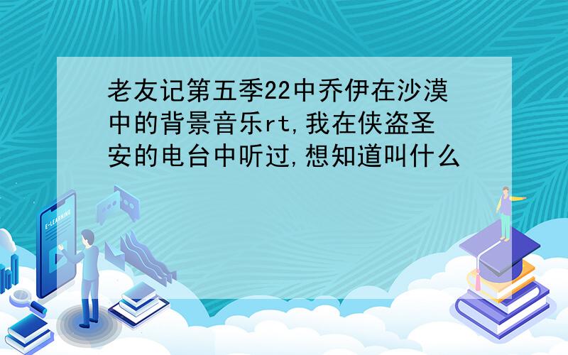 老友记第五季22中乔伊在沙漠中的背景音乐rt,我在侠盗圣安的电台中听过,想知道叫什么