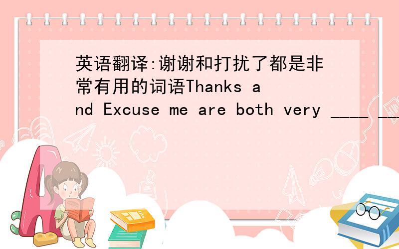 英语翻译:谢谢和打扰了都是非常有用的词语Thanks and Excuse me are both very ____ ____.