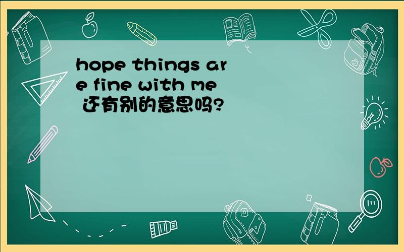 hope things are fine with me 还有别的意思吗?