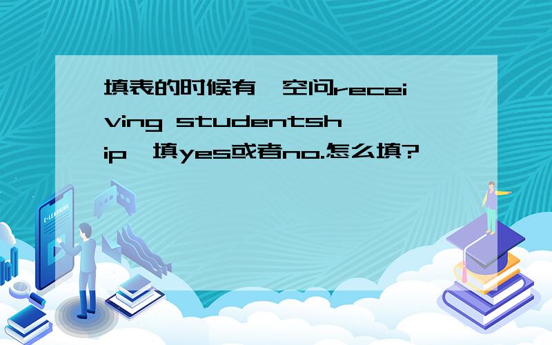 填表的时候有一空问receiving studentship,填yes或者no.怎么填?