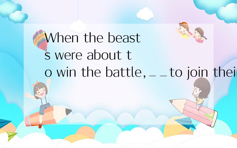When the beasts were about to win the battle,__to join their opponents.A flew down the batB down flew the batc the bat down flewD flew the bat down选什么,为什么?
