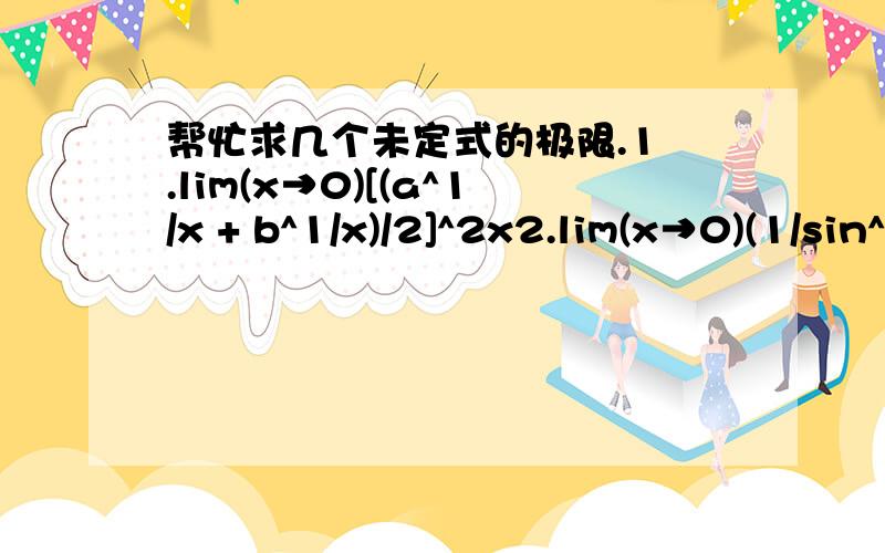 帮忙求几个未定式的极限.1 .lim(x→0)[(a^1/x + b^1/x)/2]^2x2.lim(x→0)(1/sin^2X - 1/x^2)1.ab 2.1/3