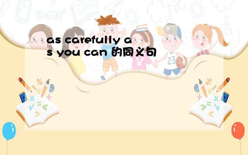 as carefully as you can 的同义句