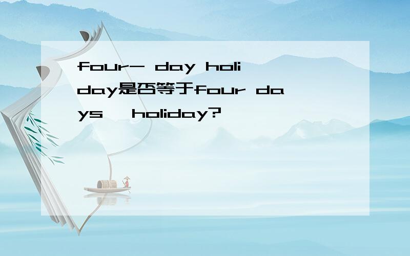 four- day holiday是否等于four days' holiday?