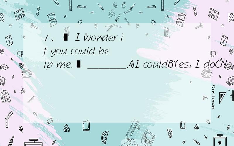 1、– I wonder if you could help me.– _______.AI couldBYes,I doCNo,not at allDOf course 2、– I don't think I'm late.Excuse me,what's the time?– _______.AIt says 8:00.But it's 5 minutes slowBI'm sorry I've forgot the timeCI was caught in the