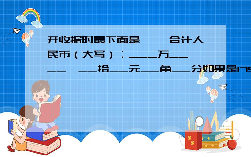 开收据时最下面是—— 合计人民币（大写）：___万__仟__佰__拾__元__角__分如果是175元,怎么写?“仟”前面划什么符号?“元角分”前面呢?“万”前面呢?