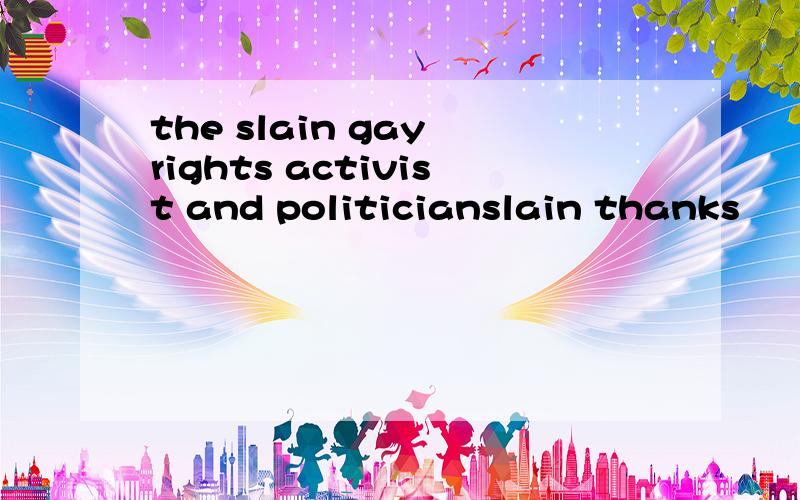 the slain gay rights activist and politicianslain thanks